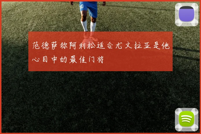 范德萨称阿利松适合尤文拉亚是他心目中的最佳门将