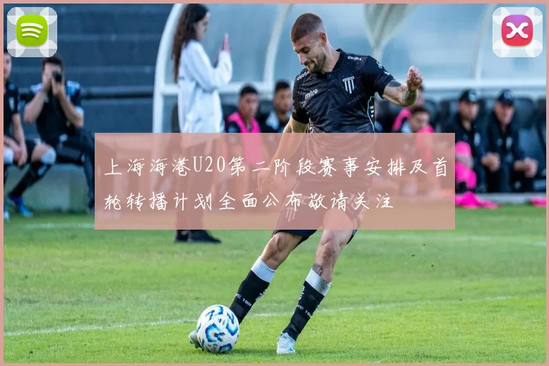 上海海港U20第二阶段赛事安排及首轮转播计划全面公布敬请关注