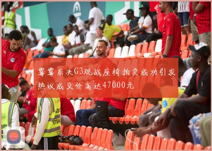 霉霉东决G3观战座椅拍卖成功引发热议成交价高达47000元