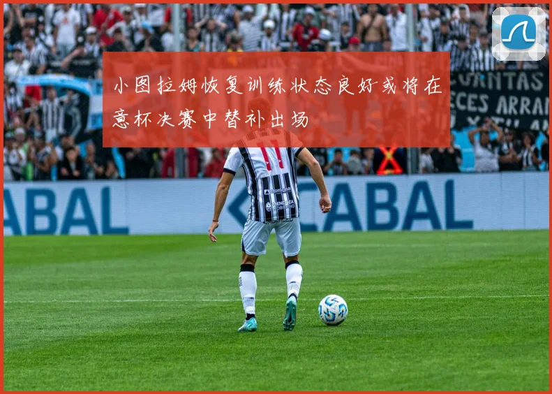 小图拉姆恢复训练状态良好或将在意杯决赛中替补出场