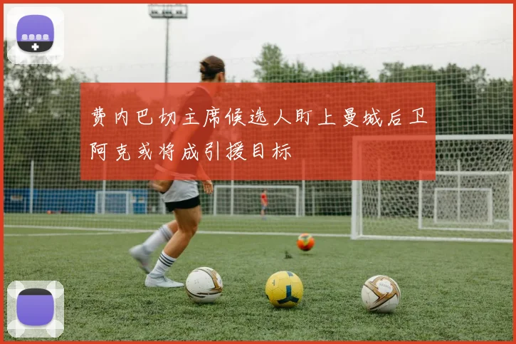 费内巴切主席候选人盯上曼城后卫阿克或将成引援目标