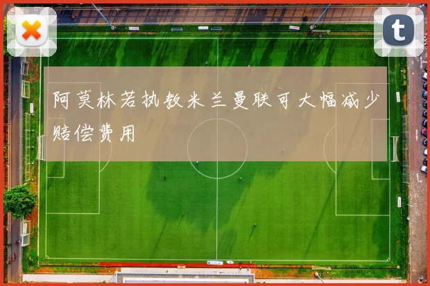 阿莫林若执教米兰曼联可大幅减少赔偿费用