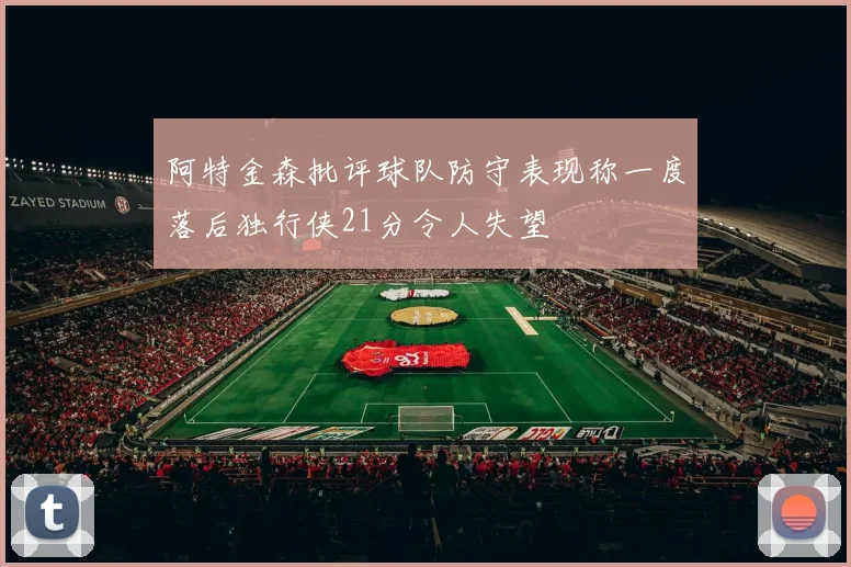 阿特金森批评球队防守表现称一度落后独行侠21分令人失望