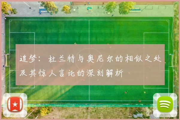 追梦：杜兰特与奥尼尔的相似之处及其惊人言论的深刻解析