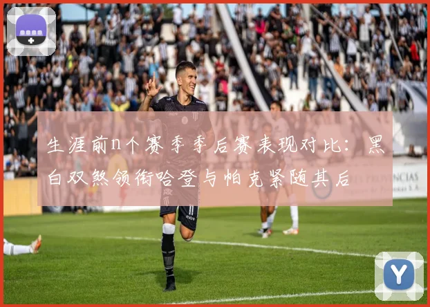 生涯前n个赛季季后赛表现对比：黑白双煞领衔哈登与帕克紧随其后