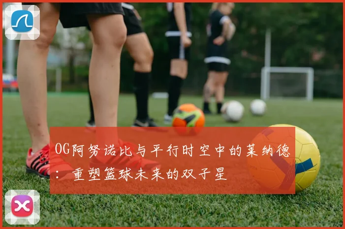OG阿努诺比与平行时空中的莱纳德：重塑篮球未来的双子星
